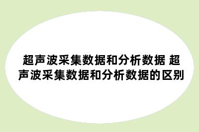 超声波采集数据和分析数据 超声波采集数据和分析数据的区别